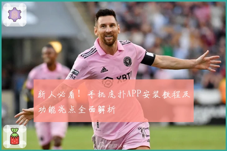 新人必看！手机虎扑APP安装教程及功能亮点全面解析