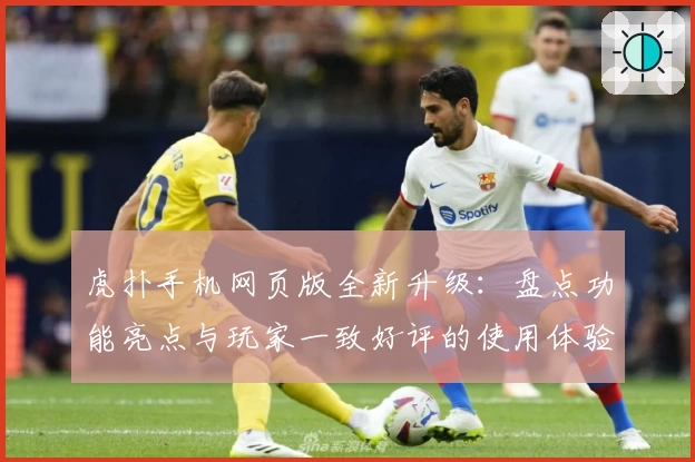 虎扑手机网页版全新升级：盘点功能亮点与玩家一致好评的使用体验