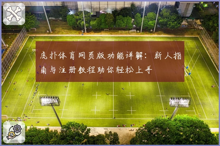 虎扑体育网页版功能详解：新人指南与注册教程助你轻松上手