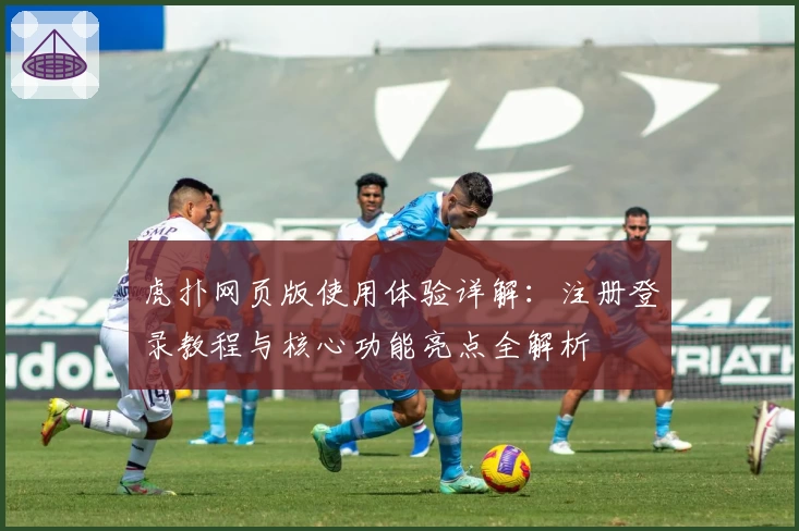 虎扑网页版使用体验详解：注册登录教程与核心功能亮点全解析