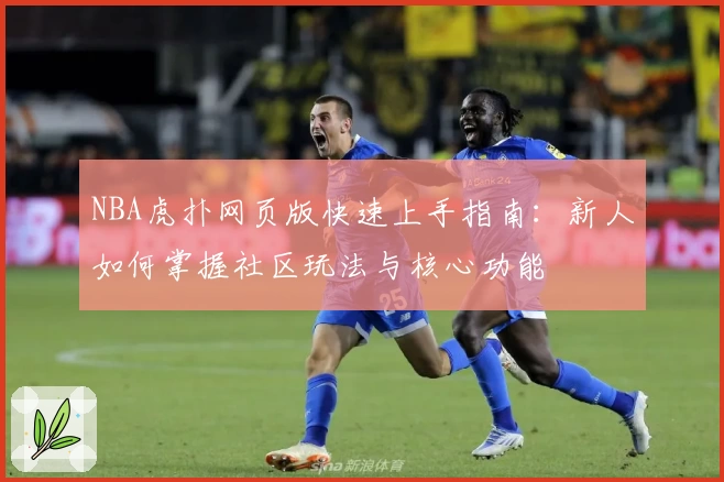 NBA虎扑网页版快速上手指南：新人如何掌握社区玩法与核心功能