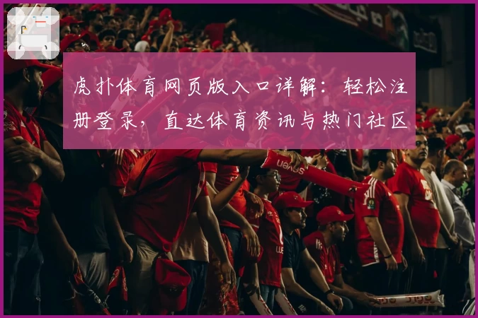 虎扑体育网页版入口详解：轻松注册登录，直达体育资讯与热门社区