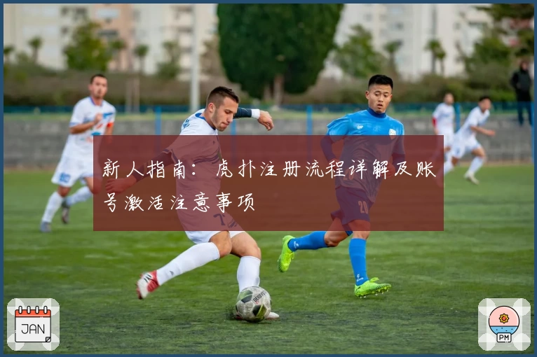 新人指南:虎扑注册流程详解及账号激活注意事项