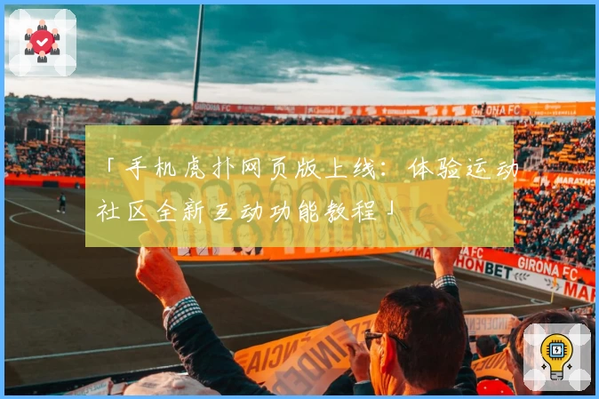 「手机虎扑网页版上线：体验运动社区全新互动功能教程」