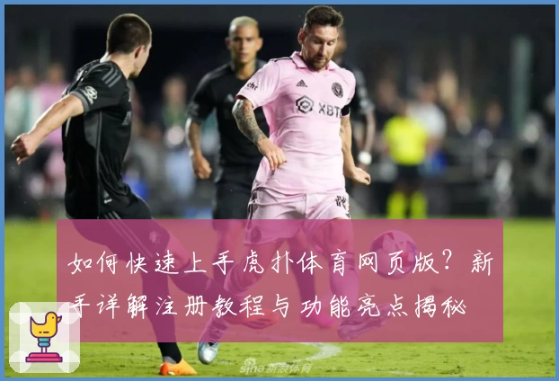 如何快速上手虎扑体育网页版？新手详解注册教程与功能亮点揭秘