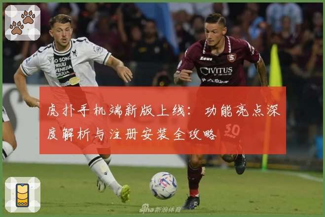 虎扑手机端新版上线：功能亮点深度解析与注册安装全攻略