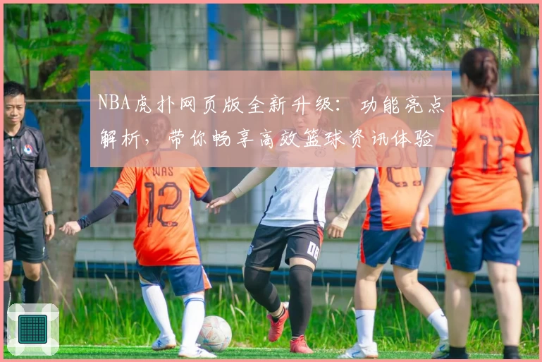 NBA虎扑网页版全新升级:功能亮点解析,带你畅享高效篮球资讯体验