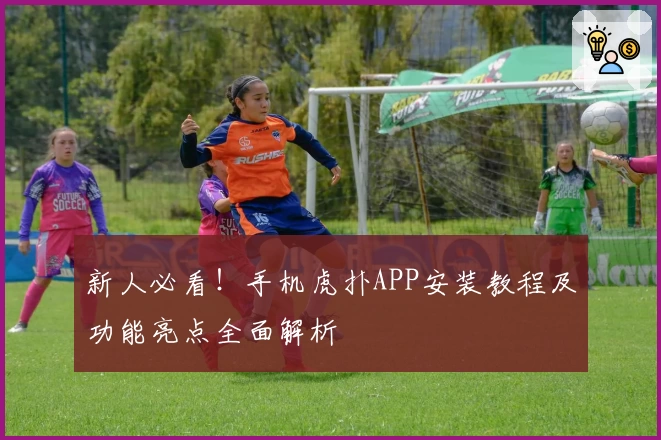 新人必看！手机虎扑APP安装教程及功能亮点全面解析