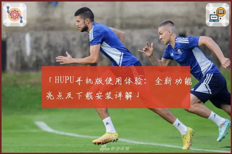 「HUPU手机版使用体验：全新功能亮点及下载安装详解」