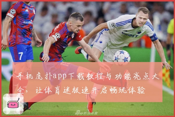 手机虎扑app下载教程与功能亮点大全，让体育迷极速开启畅玩体验