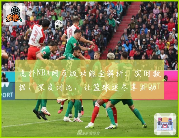 虎扑NBA网页版功能全解析：实时数据、深度讨论，让篮球迷尽享互动乐趣
