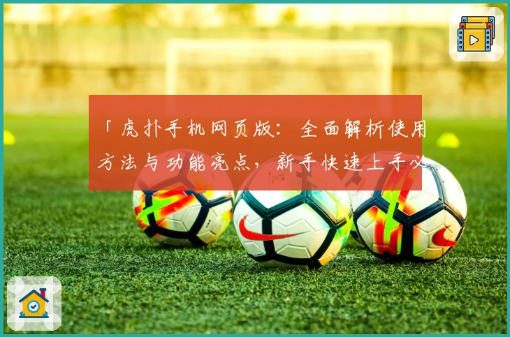 「虎扑手机网页版:全面解析使用方法与功能亮点,新手快速上手必备指南」