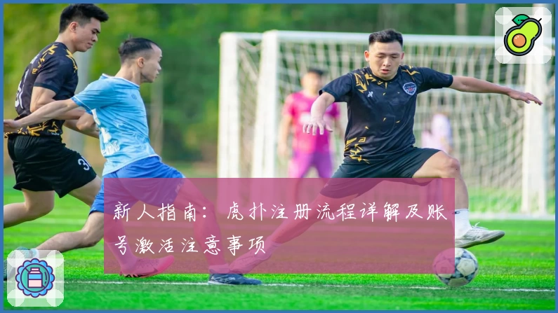 新人指南:虎扑注册流程详解及账号激活注意事项