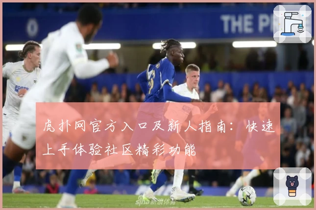 虎扑网官方入口及新人指南：快速上手体验社区精彩功能
