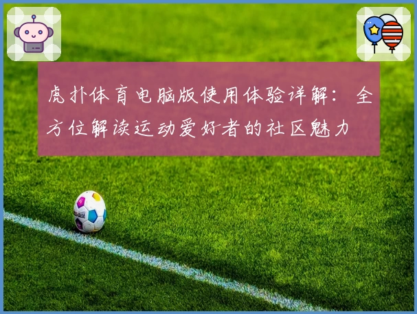虎扑体育电脑版使用体验详解：全方位解读运动爱好者的社区魅力