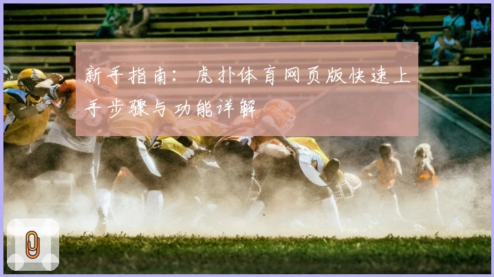新手指南：虎扑体育网页版快速上手步骤与功能详解