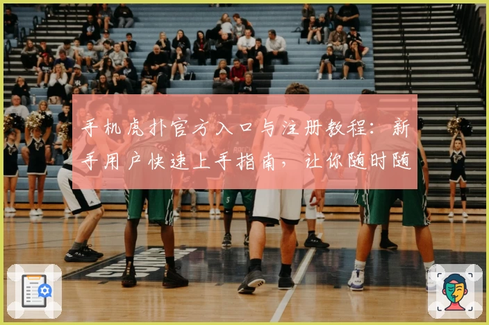 手机虎扑官方入口与注册教程：新手用户快速上手指南，让你随时随地畅享精彩体育社区