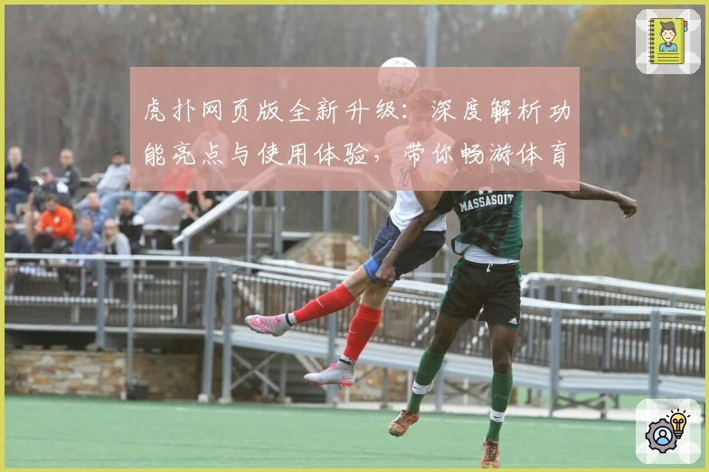 虎扑网页版全新升级：深度解析功能亮点与使用体验，带你畅游体育论坛的魅力世界