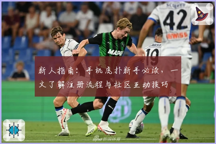 新人指南：手机虎扑新手必读，一文了解注册流程与社区互动技巧