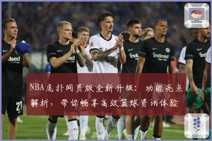 NBA虎扑网页版全新升级:功能亮点解析,带你畅享高效篮球资讯体验