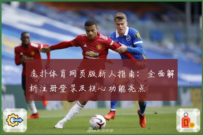 虎扑体育网页版新人指南：全面解析注册登录及核心功能亮点