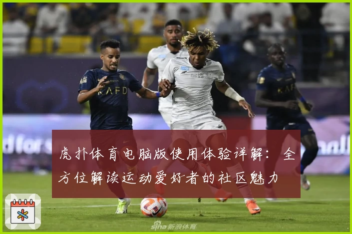 虎扑体育电脑版使用体验详解：全方位解读运动爱好者的社区魅力