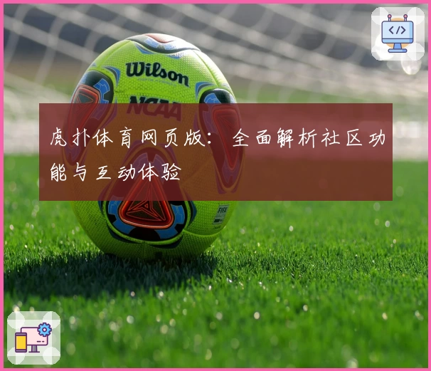 虎扑体育网页版：全面解析社区功能与互动体验