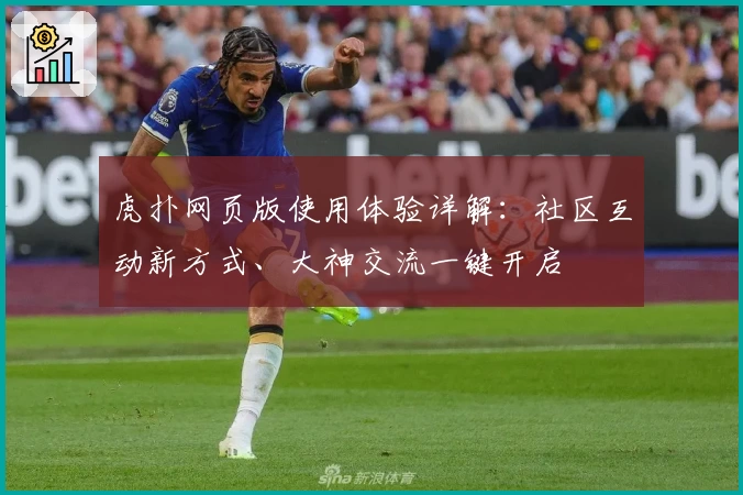 虎扑网页版使用体验详解：社区互动新方式、大神交流一键开启