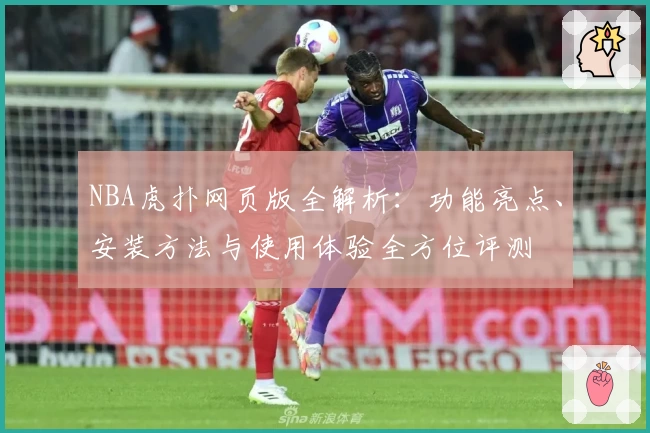 NBA虎扑网页版全解析：功能亮点、安装方法与使用体验全方位评测